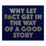 why let fact get in the way of a good story - AA Watson Chappell Contemporary